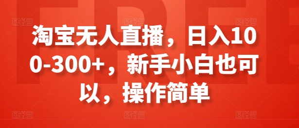 淘宝无人直播，日入100-300+，新手小白也可以，操作简单-摸金项目网