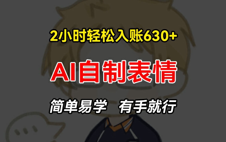 2小时轻松入账630+赚钱项目，手把手教你做AI自制表情，简单易学有手就行【揭秘】-摸金项目网