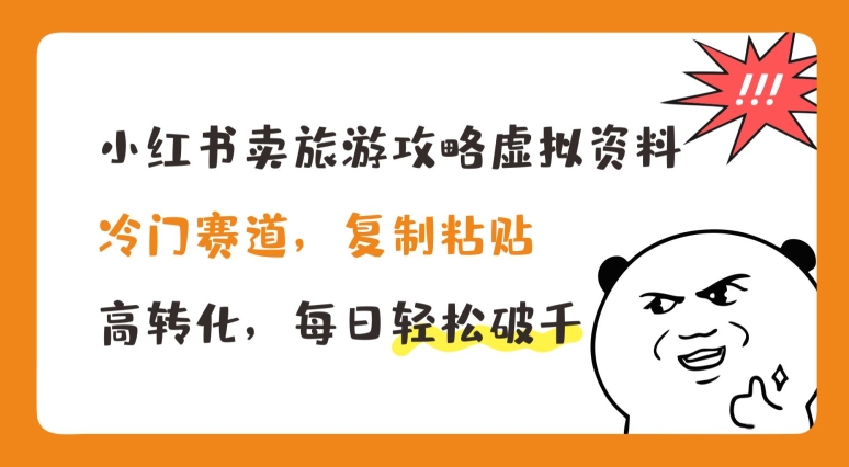 小红书卖旅游攻略虚拟资料，冷门赛道，复制粘贴，高转化，每日轻松破千【揭秘】-摸金项目网