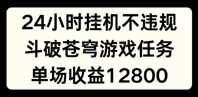 24小时无人挂JI不违规，斗破苍穹游戏任务，单场直播最高收益1280【揭秘】-摸金项目网