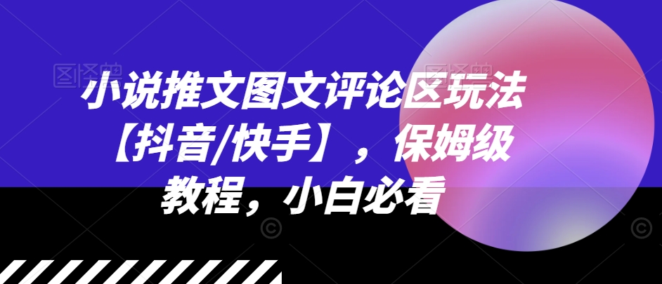 小说推文图文评论区玩法【抖音/快手】，保姆级教程，小白必看-摸金项目网