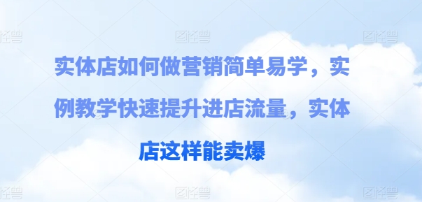 实体店如何做营销简单易学，实例教学快速提升进店流量，实体店这样能卖爆-摸金项目网
