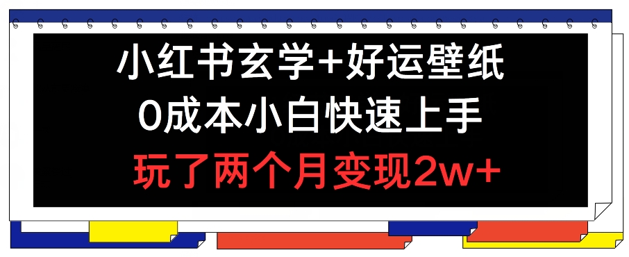 小红书玄学+好运壁纸玩法，0成本小白快速上手，玩了两个月变现2w+ 【揭秘】-摸金项目网