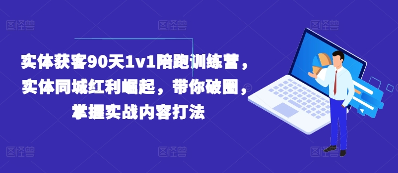 实体获客90天1v1陪跑训练营，实体同城红利崛起，带你破圈，掌握实战内容打法-摸金项目网
