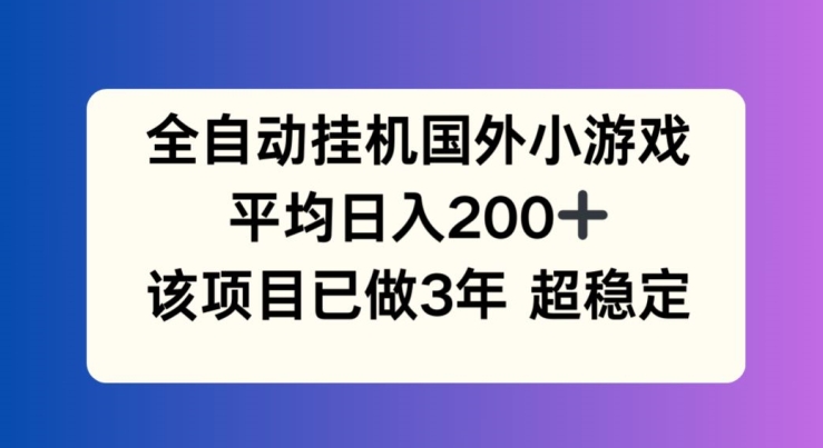 全自动挂机国外小游戏，平均日入200+，此项目已经做了3年 稳定持久【揭秘】-摸金项目网