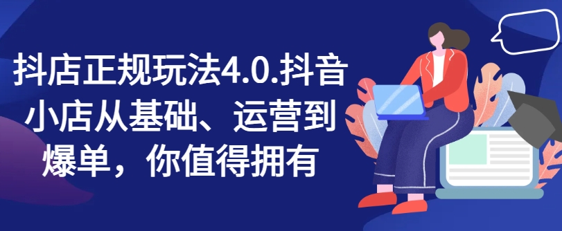 抖店正规玩法4.0，抖音小店从基础、运营到爆单，你值得拥有-摸金项目网