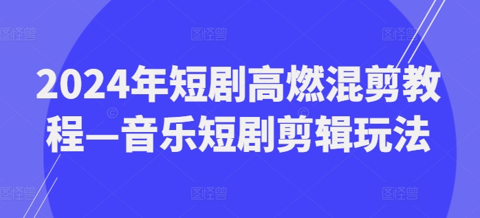 2024年短剧高燃混剪教程—音乐短剧剪辑玩法-摸金项目网