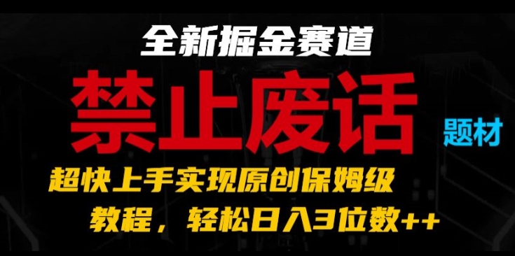 全新掘金赛道，禁止废话题材，超快上手实现原创保姆级教程，轻松日入3位数【揭秘】-摸金项目网