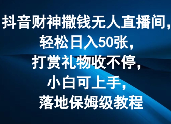 抖音财神撒钱无人直播间轻松日入50张，打赏礼物收不停，小白可上手，落地保姆级教程【揭秘】-摸金项目网