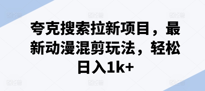 夸克搜索拉新项目，最新动漫混剪玩法，轻松日入1k+-摸金项目网