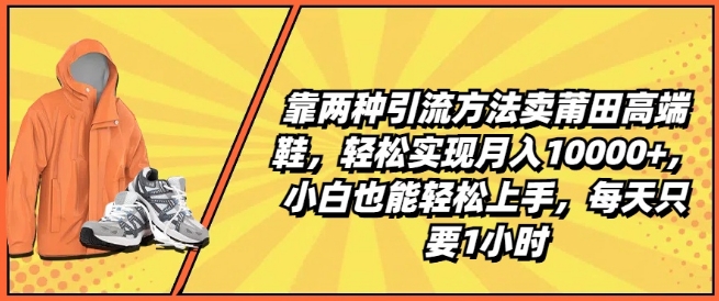 靠两种引流方法卖莆田高端鞋，轻松实现月入1W+，小白也能轻松上手，每天只要1小时【揭秘】-摸金项目网