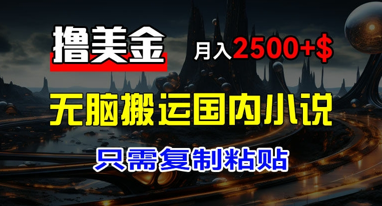 最新撸美金项目，搬运国内小说爽文，只需复制粘贴，稿费月入2500+美金，新手也能快速上手【揭秘】-摸金项目网