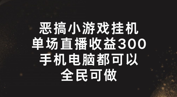 恶搞小游戏挂机，单场直播300+，全民可操作【揭秘】-摸金项目网