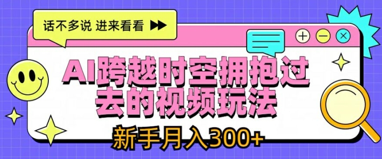 AI跨越时空拥抱过去的视频玩法，新手月入3000+【揭秘】-摸金项目网