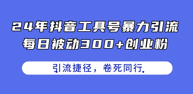 24年抖音工具号暴力引流，每日被动300+创业粉，创业粉捷径，卷死同行【揭秘】-摸金项目网