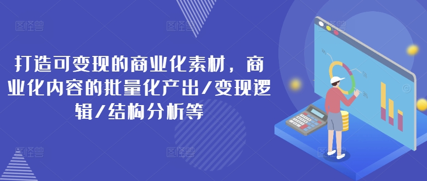 打造可变现的商业化素材，商业化内容的批量化产出/变现逻辑/结构分析等-摸金项目网