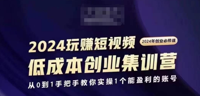 2024短视频创业集训班，2024创业必修，从0到1手把手教你实操1个能盈利的账号-摸金项目网