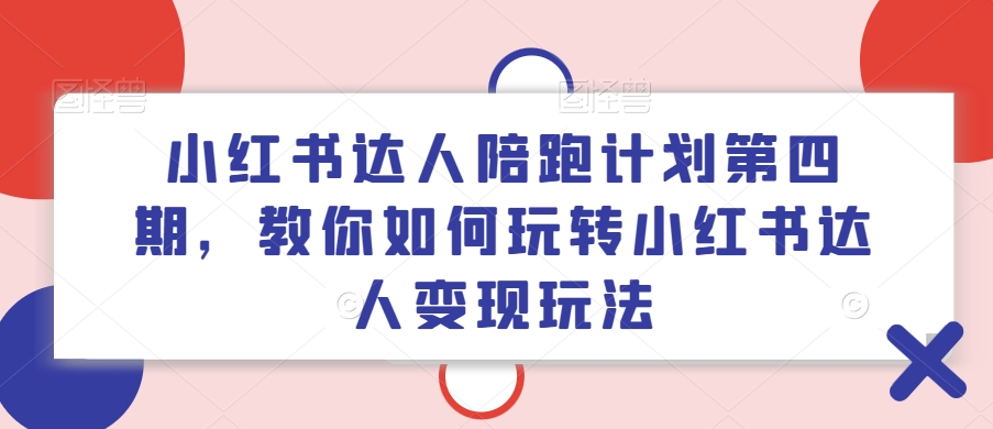 小红书达人陪跑计划第四期，教你如何玩转小红书达人变现玩法-摸金项目网