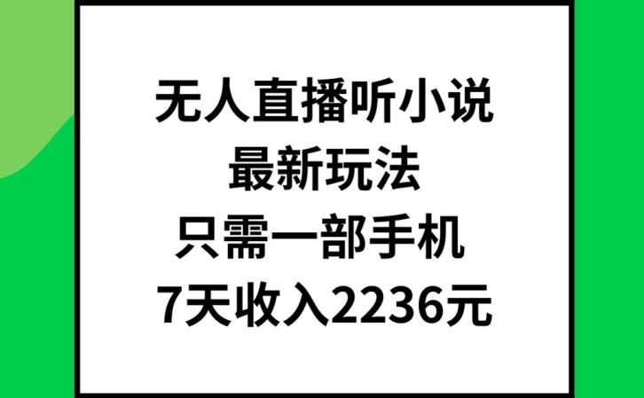 无人直播听小说最新玩法，只需一部手机，7天收入2236元【揭秘】-摸金项目网