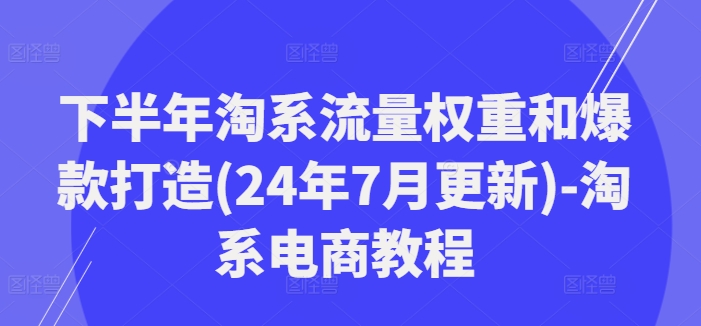 下半年淘系流量权重和爆款打造(24年7月更新)-淘系电商教程-摸金项目网