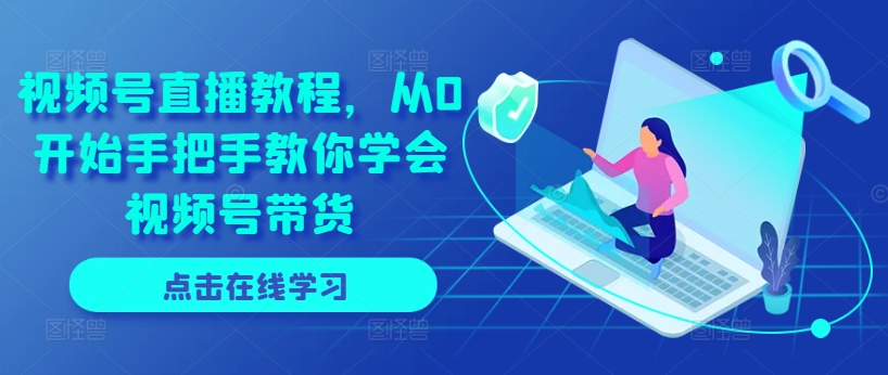 视频号直播教程，从0开始手把手教你学会视频号带货-摸金项目网