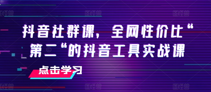 抖音社群课，全网性价比“第二“的抖音工具实战课-摸金项目网