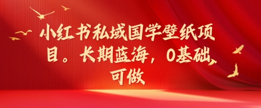 小红书私域国学壁纸项目，长期蓝海，0基础可做【揭秘】-摸金项目网