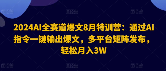 2024AI全赛道爆文8月特训营：通过AI指令一键输出爆文，多平台矩阵发布，轻松月入3W【揭秘】-摸金项目网