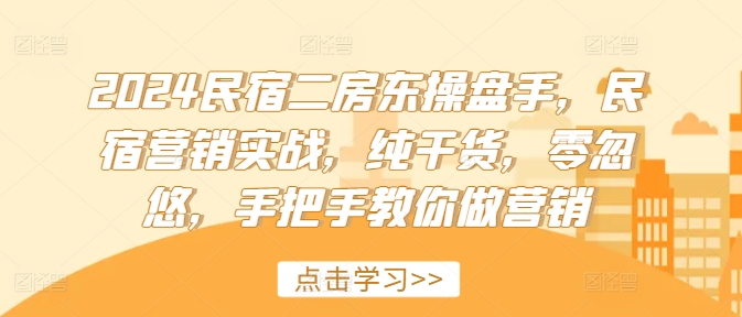 2024民宿二房东操盘手，民宿营销实战，纯干货，零忽悠，手把手教你做营销-摸金项目网