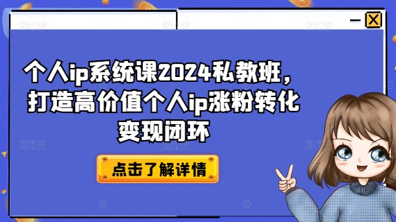 个人ip系统课2024私教班，打造高价值个人ip涨粉转化变现闭环-摸金项目网