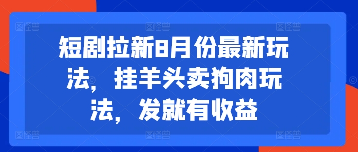 短剧拉新8月份最新玩法，挂羊头卖狗肉玩法，发就有收益-摸金项目网