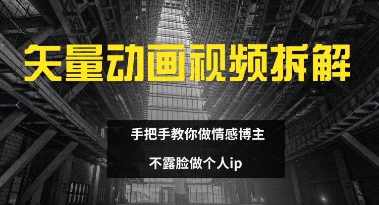 矢量动画视频全拆解 手把手教你做情感博主 不露脸做个人ip【揭秘】-摸金项目网