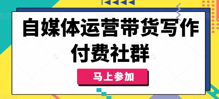 自媒体运营带货写作付费社群，带货是自媒体人必须掌握的能力-摸金项目网