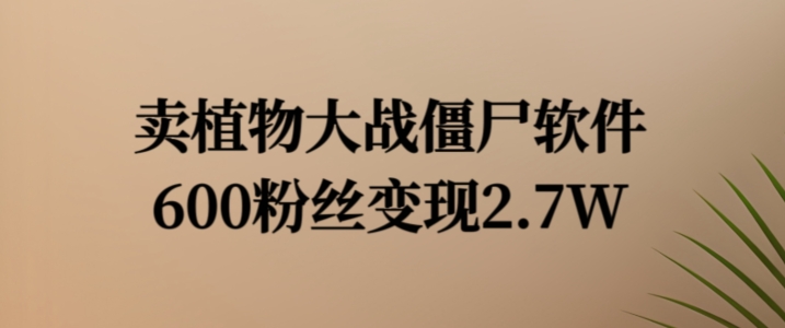 卖植物大战僵尸软件，600粉丝变现2.7W【揭秘】-摸金项目网