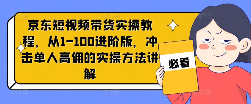 京东短视频带货实操教程，从1-100进阶版，冲击单人高佣的实操方法讲解-摸金项目网