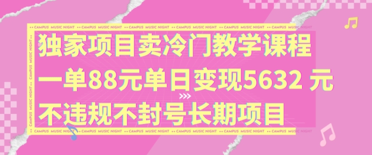 独家项目卖冷门教学课程一单88元单日变现5632元违规不封号长期项目【揭秘】-摸金项目网