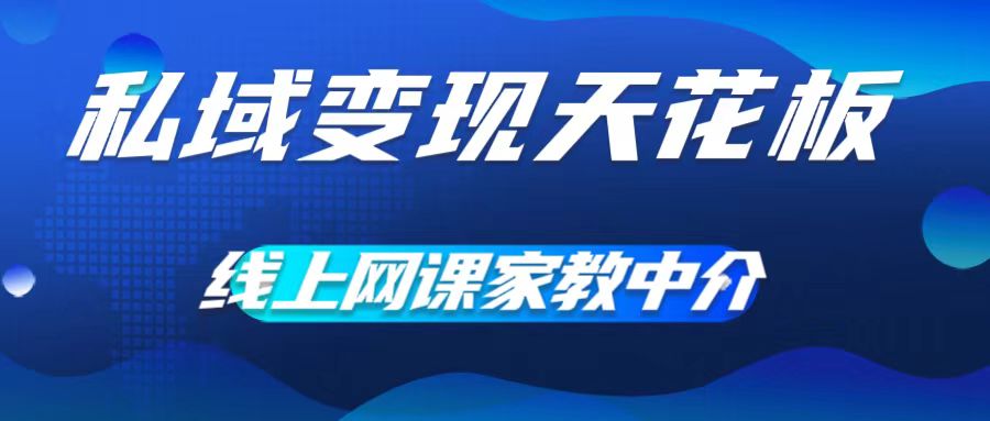 私域变现天花板，网课家教中介，只做渠道和流量，让大学生给你打工，0成本实现月入五位数【揭秘】-摸金项目网