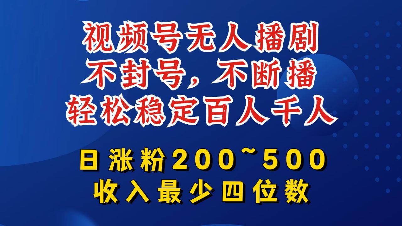 视频号无人播剧，不封号，不断播，轻松稳定百人千人，日涨粉200~500，收入最少四位数【揭秘】-摸金项目网