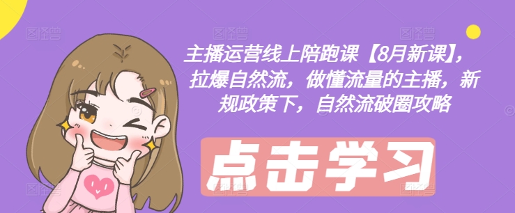 主播运营线上陪跑课【8月新课】，拉爆自然流，做懂流量的主播，新规政策下，自然流破圈攻略-摸金项目网