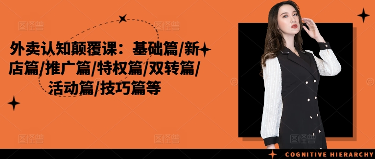外卖认知颠覆课：基础篇/新店篇/推广篇/特权篇/双转篇/活动篇/技巧篇等-摸金项目网