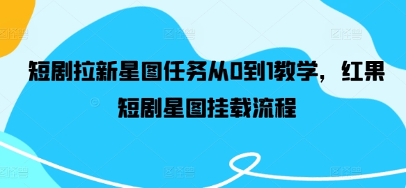 短剧拉新星图任务从0到1教学，红果短剧星图挂载流程-摸金项目网