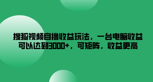 搜狐视频自撸收益玩法，一台电脑收益可以达到3k+，可矩阵，收益更高【揭秘】-摸金项目网