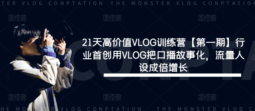 21天高价值VLOG训练营【第一期】行业首创用VLOG把口播故事化，流量人设成倍增长-摸金项目网