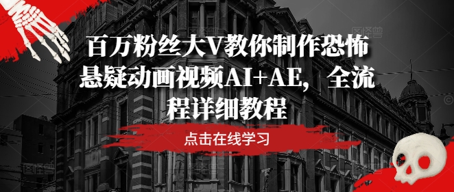 百万粉丝大V教你制作恐怖悬疑动画视频AI+AE，全流程详细教程-摸金项目网