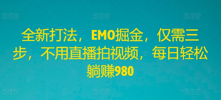 全新打法，EMO掘金，仅需三步，不用直播拍视频，每日轻松躺赚980【揭秘】-摸金项目网