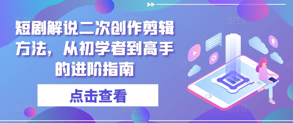 短剧解说二次创作剪辑方法，从初学者到高手的进阶指南-摸金项目网