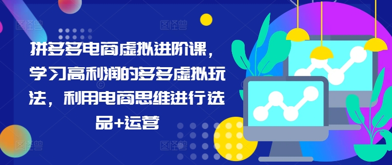 拼多多电商虚拟进阶课，学习高利润的多多虚拟玩法，利用电商思维进行选品+运营（更新）-摸金项目网