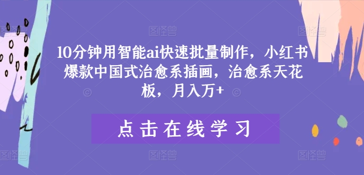 10分钟用智能ai快速批量制作，小红书爆款中国式治愈系插画，治愈系天花板，月入万+【揭秘】-摸金项目网