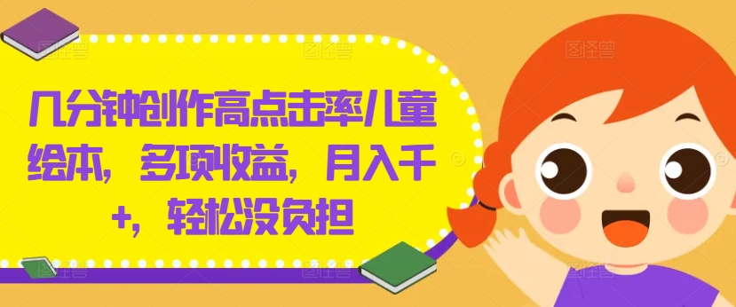 几分钟创作高点击率儿童绘本，多项收益，月入千+，轻松没负担【揭秘】-摸金项目网