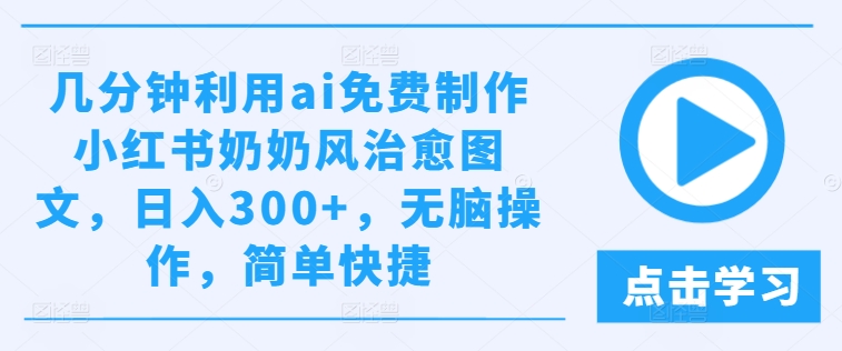 几分钟利用ai免费制作小红书奶奶风治愈图文，日入300+，无脑操作，简单快捷【揭秘】-摸金项目网